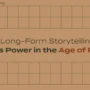 Why Long-Form Storytelling Still Holds Power in the Age of Reels